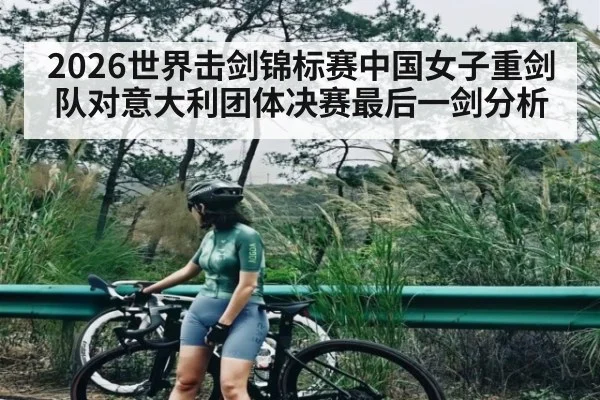 2026世界击剑锦标赛中国女子重剑队对意大利团体决赛最后一剑分析